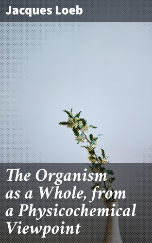Jacques Loeb: The Organism as a Whole, from a Physicochemical Viewpoint
