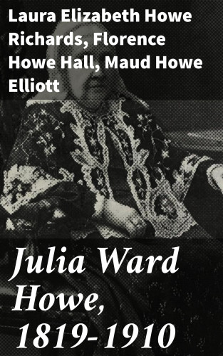 Laura Elizabeth Howe Richards, Maud Howe Elliott, Florence Howe Hall: Julia Ward Howe, 1819-1910