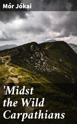 Mór Jókai: 'Midst the Wild Carpathians