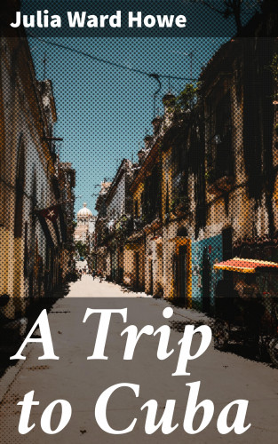 Julia Ward Howe: A Trip to Cuba