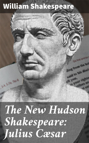 William Shakespeare: The New Hudson Shakespeare: Julius Cæsar