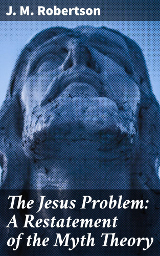 J. M. Robertson: The Jesus Problem: A Restatement of the Myth Theory