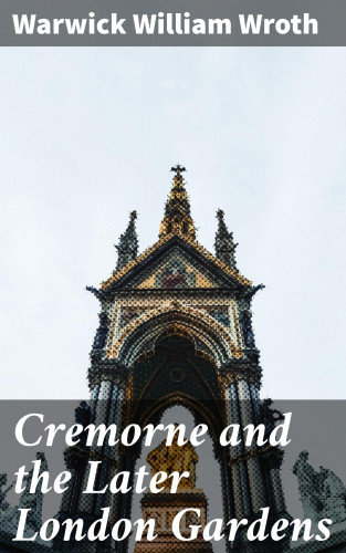 Warwick William Wroth: Cremorne and the Later London Gardens