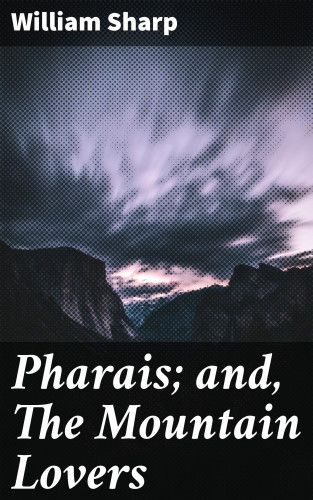 William Sharp: Pharais; and, The Mountain Lovers