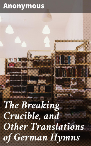 Anonymous: The Breaking Crucible, and Other Translations of German Hymns