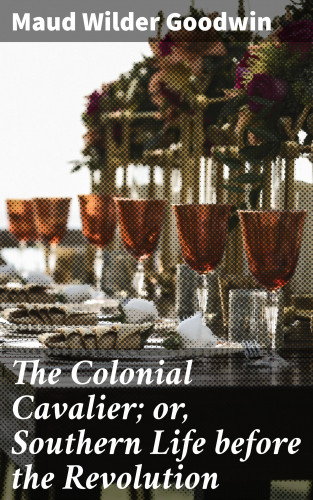 Maud Wilder Goodwin: The Colonial Cavalier; or, Southern Life before the Revolution