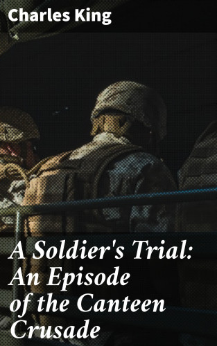 Charles King: A Soldier's Trial: An Episode of the Canteen Crusade