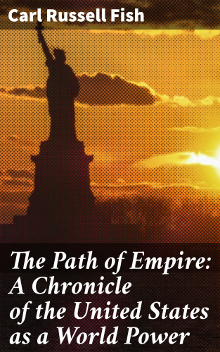 Carl Russell Fish: The Path of Empire: A Chronicle of the United States as a World Power