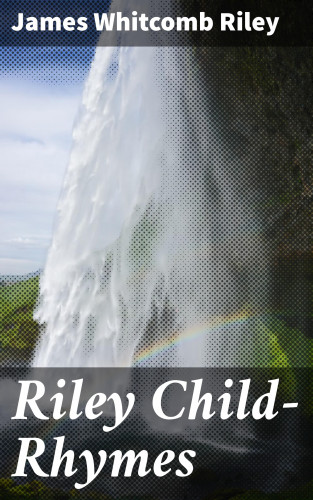 James Whitcomb Riley: Riley Child-Rhymes