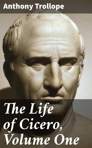 Anthony Trollope: The Life of Cicero, Volume One