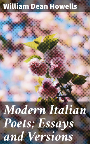 William Dean Howells: Modern Italian Poets; Essays and Versions