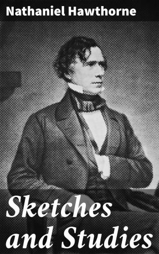 Nathaniel Hawthorne: Sketches and Studies
