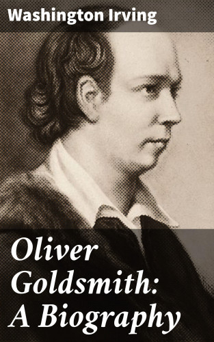 Washington Irving: Oliver Goldsmith: A Biography