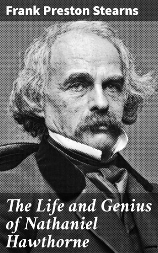 Frank Preston Stearns: The Life and Genius of Nathaniel Hawthorne