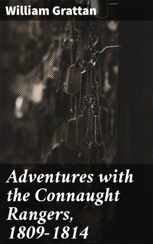 William Grattan: Adventures with the Connaught Rangers, 1809-1814