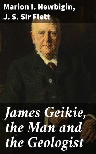 Marion I. Newbigin, Sir J. S. Flett: James Geikie, the Man and the Geologist