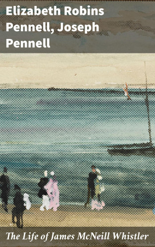 Elizabeth Robins Pennell, Joseph Pennell: The Life of James McNeill Whistler