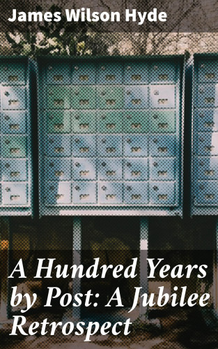 James Wilson Hyde: A Hundred Years by Post: A Jubilee Retrospect