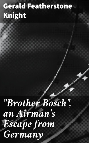 Gerald Featherstone Knight: "Brother Bosch", an Airman's Escape from Germany