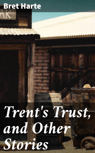 Bret Harte: Trent's Trust, and Other Stories