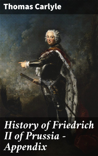 Thomas Carlyle: History of Friedrich II of Prussia — Appendix