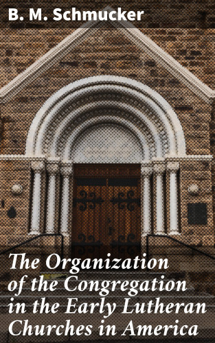B. M. Schmucker: The Organization of the Congregation in the Early Lutheran Churches in America