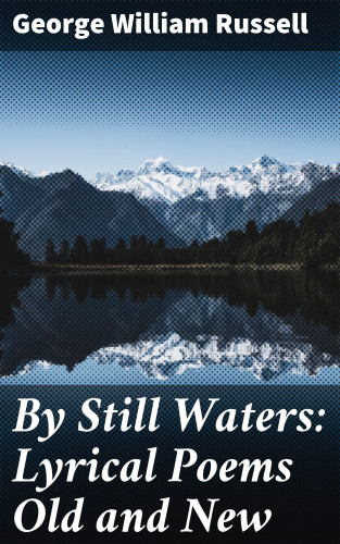 George William Russell: By Still Waters: Lyrical Poems Old and New