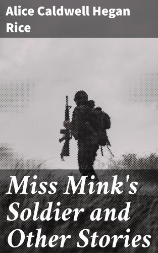 Alice Caldwell Hegan Rice: Miss Mink's Soldier and Other Stories