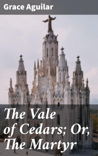 Grace Aguilar: The Vale of Cedars; Or, The Martyr