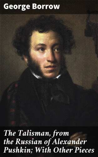 George Borrow: The Talisman, from the Russian of Alexander Pushkin; With Other Pieces