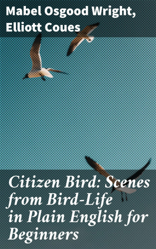 Mabel Osgood Wright, Elliott Coues: Citizen Bird: Scenes from Bird-Life in Plain English for Beginners