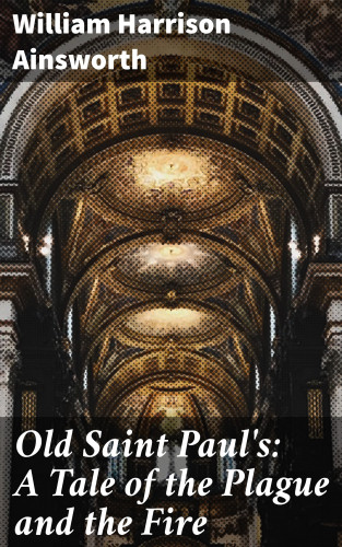 William Harrison Ainsworth: Old Saint Paul's: A Tale of the Plague and the Fire