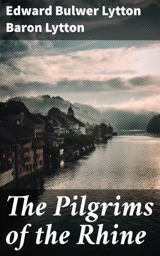 Baron Edward Bulwer Lytton Lytton: The Pilgrims of the Rhine