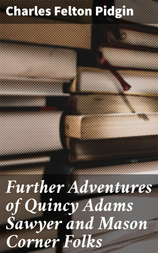 Charles Felton Pidgin: Further Adventures of Quincy Adams Sawyer and Mason Corner Folks