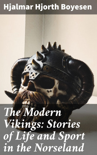 Hjalmar Hjorth Boyesen: The Modern Vikings: Stories of Life and Sport in the Norseland
