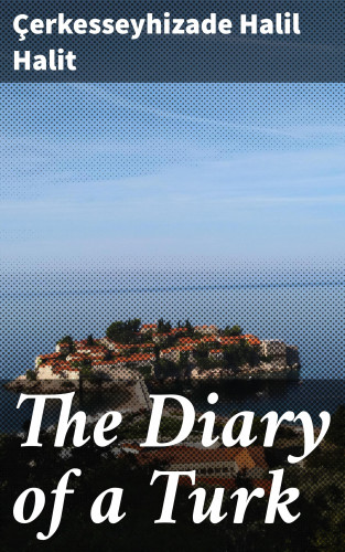 Çerkesseyhizade Halil Halit: The Diary of a Turk