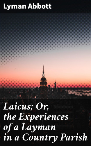 Lyman Abbott: Laicus; Or, the Experiences of a Layman in a Country Parish
