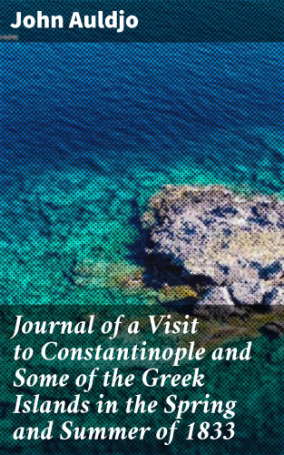 John Auldjo: Journal of a Visit to Constantinople and Some of the Greek Islands in the Spring and Summer of 1833