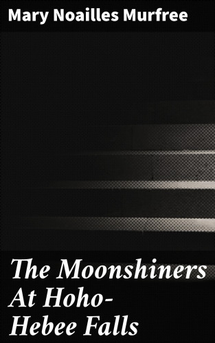 Mary Noailles Murfree: The Moonshiners At Hoho-Hebee Falls