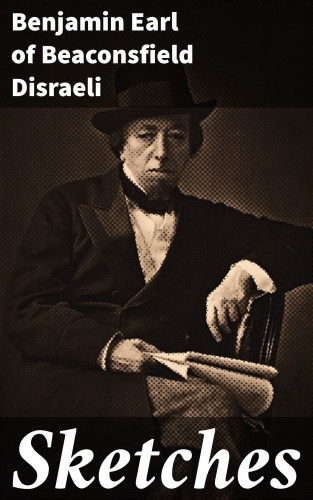 Earl of Beaconsfield Benjamin Disraeli: Sketches
