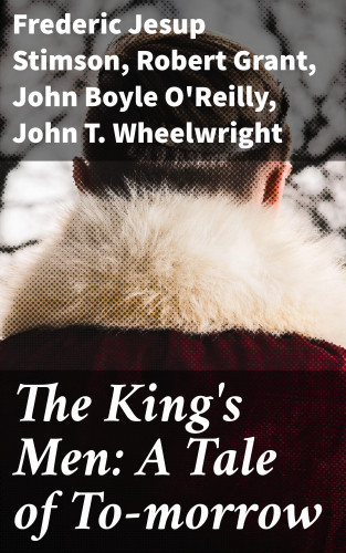 Frederic Jesup Stimson, Robert Grant, John Boyle O'Reilly, John T. Wheelwright: The King's Men: A Tale of To-morrow
