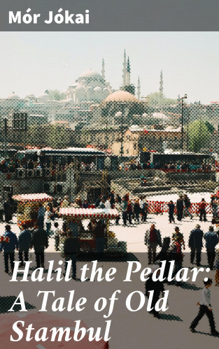 Mór Jókai: Halil the Pedlar: A Tale of Old Stambul