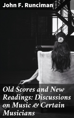 John F. Runciman: Old Scores and New Readings: Discussions on Music & Certain Musicians