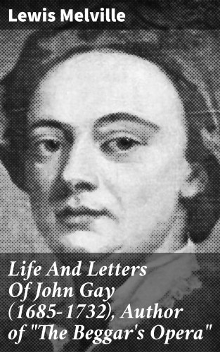 Lewis Melville: Life And Letters Of John Gay (1685-1732), Author of "The Beggar's Opera"