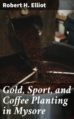 Robert H. Elliot: Gold, Sport, and Coffee Planting in Mysore
