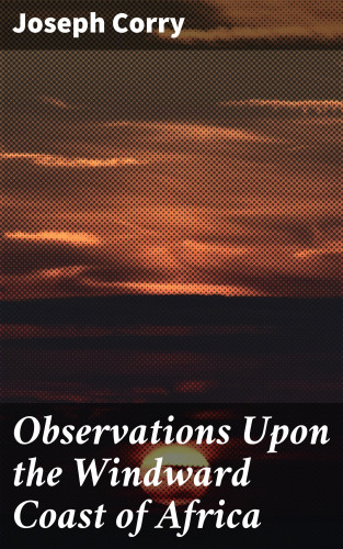 Joseph Corry: Observations Upon the Windward Coast of Africa