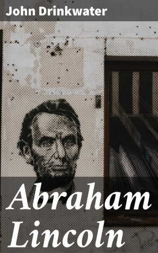 John Drinkwater: Abraham Lincoln