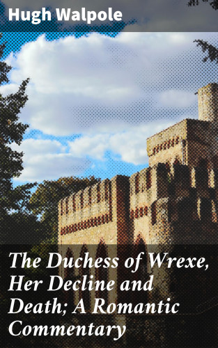 Hugh Walpole: The Duchess of Wrexe, Her Decline and Death; A Romantic Commentary