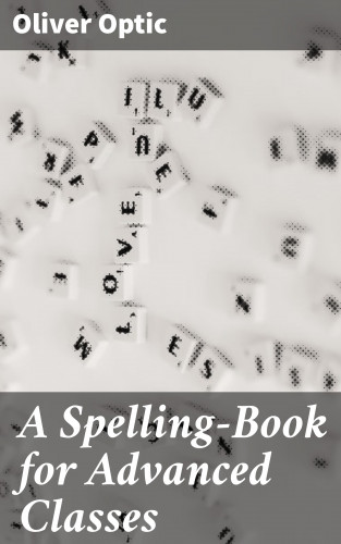 Oliver Optic: A Spelling-Book for Advanced Classes