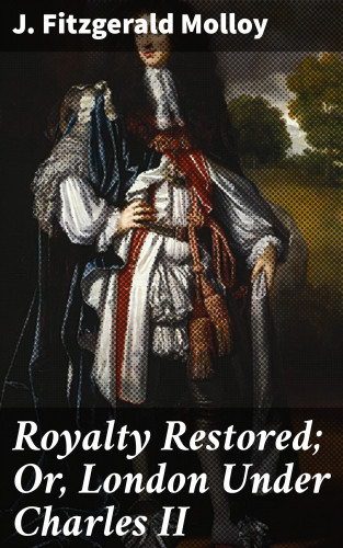 J. Fitzgerald Molloy: Royalty Restored; Or, London Under Charles II